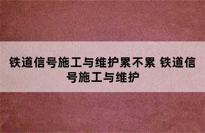 铁道信号施工与维护累不累 铁道信号施工与维护